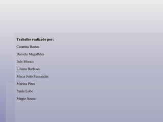Trabalho realizado por: Catarina Bastos Daniela Magalhães Inês Morais Liliana Barbosa Maria João Fernandes Marina Pires Paula Lobo Sérgio Sousa 
