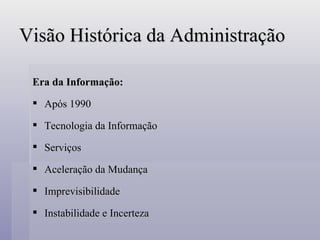 Visão Histórica da Administração Era da Informação: Após 1990 Tecnologia da Informação Serviços Aceleração da Mudança Imprevisibilidade Instabilidade e Incerteza 