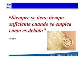 “Siempre se tiene tiempo
suficiente cuando se emplea
como es debido”
Goethe
 