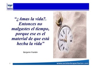 “¿Amas la vida?.
Entonces no
malgastes el tiempo,
porque ese es el
material de que está
hecha la vida”
Benjamin Franklin
2
 