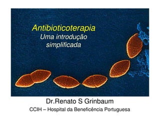 Antibioticoterapia
    Uma introdução
     simplificada




      Dr.Renato S Grinbaum
CCIH – Hospital da Beneficência Portuguesa
 