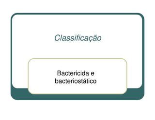 Classificação



 Bactericida e
bacteriostático
 