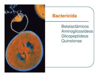 Bactericida

    Betalactâmicos
    Aminoglicosídeos
    Glicopeptídeos
    Quinolonas
 