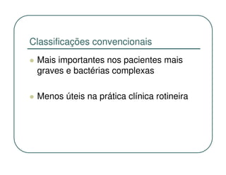Classificações convencionais
 Mais importantes nos pacientes mais
 graves e bactérias complexas

 Menos úteis na prática clínica rotineira
 