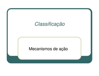 Classificação



Mecanismos de ação
 