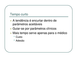 Tempo curto
 A tendência é encurtar dentro de
 parâmetros aceitáveis
 Guiar-se por parâmetros clínicos
 Mais tempo serve apenas para o médico
  • Custo
  • Adesão
 