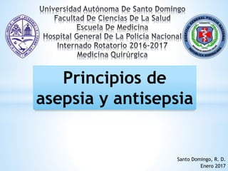 Santo Domingo, R. D.
Enero 2017
Principios de
asepsia y antisepsia
 
