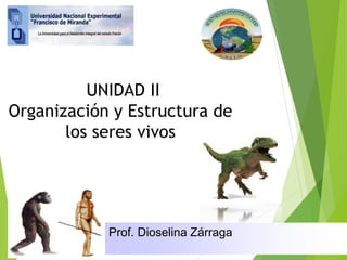 Prof. Dioselina Zárraga
UNIDAD II
Organización y Estructura de
los seres vivos
 