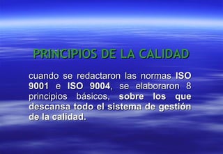 cuando se redactaron las normas  ISO 9001  e  ISO 9004 , se elaboraron 8 principios básicos,  sobre los que descansa todo el sistema de gestión de la calidad.   PRINCIPIOS DE LA CALIDAD 