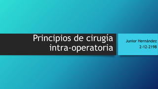 Principios de cirugía
intra-operatoria
Junior Hernández
2-12-2198
 
