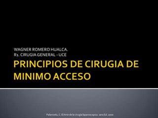 WAGNER ROMERO HUALCA.
R1. CIRUGIAGENERAL - UCE
Palanivelu,C. El Arte de la cirugia laparoscopica. 1era Ed. 2000
 