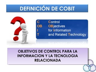 OBJETIVOS DE CONTROL PARA LA INFORMACION Y LA TECNOLOGIA RELACIONADA DEFINICIÓN DE COBIT 