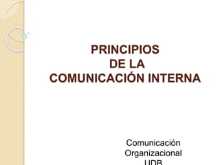 PRINCIPIOS
DE LA
COMUNICACIÓN INTERNA
Comunicación
Organizacional
 