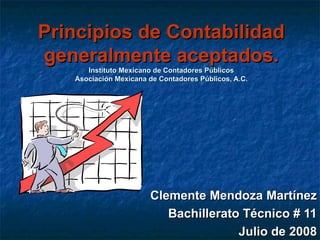 Principios de Contabilidad generalmente aceptados. Instituto Mexicano de Contadores Públicos Asociación Mexicana de Contadores Públicos, A.C. Clemente Mendoza Martínez Bachillerato Técnico # 11 Julio de 2008 