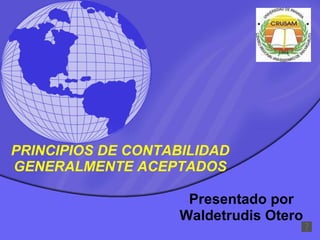 PRINCIPIOS DE CONTABILIDAD GENERALMENTE ACEPTADOS Presentado por Waldetrudis Otero 