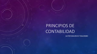 PRINCIPIOS DE
CONTABILIDAD
AUTOR MAURICIO TOALOMBO
 
