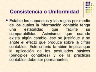Consistencia o Uniformidad
 Estable los supuestos y las reglas por medio
de los cuales la información contable tenga
una ...
