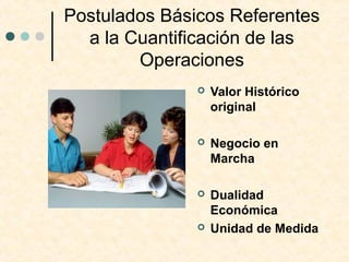 Postulados Básicos Referentes
a la Cuantificación de las
Operaciones
 Valor Histórico
original
 Negocio en
Marcha
 Dual...