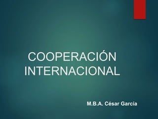 COOPERACIÓN
INTERNACIONAL
M.B.A. César García
 