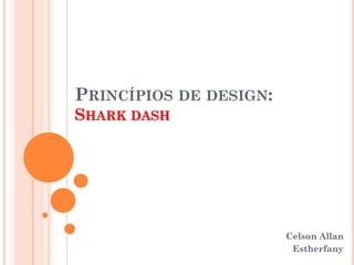 PRINCÍPIOS DE DESIGN:
SHARK DASH
Celson Allan
Estherfany
 
