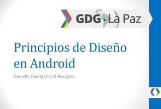 Principios de Diseño
en Android
Daniella Garcia UI/UX Designer

 