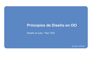 Principios de Diseño en OO Diseño al cubo : Plan TDD Donostia, 03/06/2011 