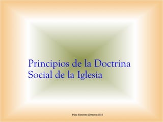 Principios de la Doctrina
Social de la Iglesia
Pilar Sánchez Alvarez 2015
 