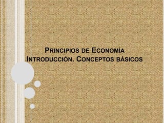 PRINCIPIOS DE ECONOMÍA
INTRODUCCIÓN. CONCEPTOS BÁSICOS
 