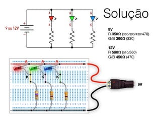 Solução
+
-
+
A
K
A A
K K
9V
9V
R 350Ω (360/390/430/470)

G/B 300Ω (330)

12V
R 500Ω (510/560)

G/B 450Ω (470)
 