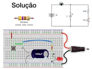 Solução
+
9V
K
A
-
+
470 ohms
(amarelo - violeta - marrom)
1000µF
 