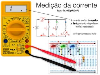 +
-
A
K
A A
K K
.1
A corrente medida é superior
a 2mA, portanto não pode ser
medida nesta escala
Medição da corrente
Escala de 2000µA (2mA)
Mude para uma escala maior
 