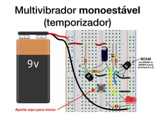 Multivibrador monoestável
(temporizador)
Aperte aqui para iniciar
BC548
(se 2N2222 ou
2N3904 inverta
terminais E e C)
CC
B B
EE
 