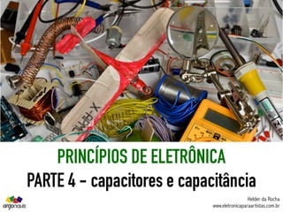 PRINCÍPIOS DE ELETRÔNICA
PARTE 4 - capacitores e capacitância
Helder da Rocha
www.eletronicaparaartistas.com.br
 