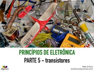 PRINCÍPIOS DE ELETRÔNICA
PARTE 5 - transistores
Helder da Rocha
www.eletronicaparaartistas.com.br
 