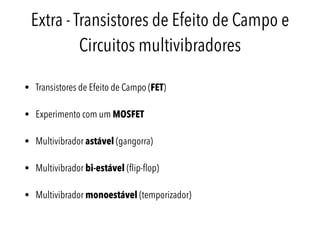 Extra - Transistores de Efeito de Campo e
Circuitos multivibradores
• Transistores de Efeito de Campo (FET)
• Experimento ...