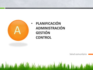 • PLANIFICACIÓN

A     ADMINISTRACIÓN
      GESTIÓN
      CONTROL



                       Salud comunitaria
 