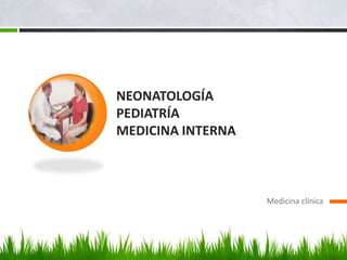 NEONATOLOGÍA
PEDIATRÍA
MEDICINA INTERNA



                   Medicina clínica
 