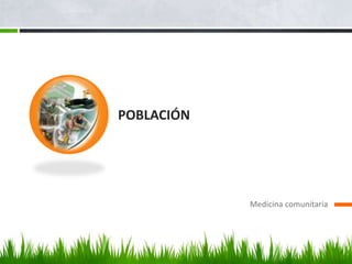 POBLACIÓN




            Medicina comunitaria
 