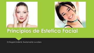 Principios de Estetica Facial 
Dr Bogard Ademir Bustamante Lucatero 
 