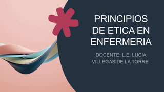 PRINCIPIOS
DE ETICA EN
ENFERMERIA
 