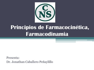 Principios de Farmacocinética,
Farmacodinamia
Presenta:
Dr. Jonathan Caballero Peñaylillo
 
