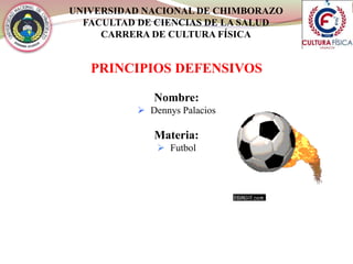 UNIVERSIDAD NACIONAL DE CHIMBORAZO
FACULTAD DE CIENCIAS DE LA SALUD
CARRERA DE CULTURA FÍSICA
PRINCIPIOS DEFENSIVOS
Nombre:
 Dennys Palacios
Materia:
 Futbol
 