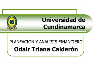 Universidad de Cundinamarca PLANEACION Y ANALISIS FINANCIERO Odair Triana Calderón 