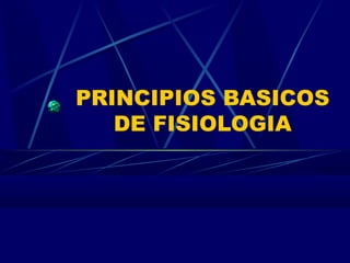 PRINCIPIOS BASICOS
DE FISIOLOGIA
 