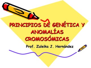 PRINCIPIOS DE GENÉTICA Y ANOMALÍAS CROMOSÓMICAS Prof. Zuleika J. Hernández 