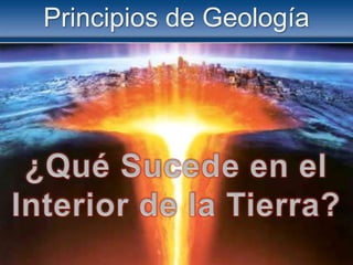 Principios de Geología ¿Qué Sucede en el Interior de la Tierra? 