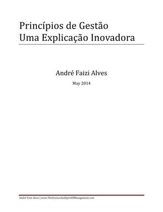 PRINCÍPIOS DE GESTÃO 
Uma Explicação Inovadora 
André Faizi Alves 
May 2014 
www.TheScienceAndSpiritOfManagement.com 
 
