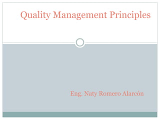 Quality Management Principles




           Eng. Naty Romero Alarcón
 