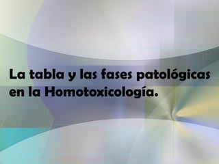 La tabla y las fases patológicas
en la Homotoxicología.
 
