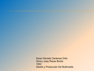 Karen Daniela Cárdenas Ortiz
Gininy Julay Reyes Borda
1002
Diseño y Producción De Multimedia
 